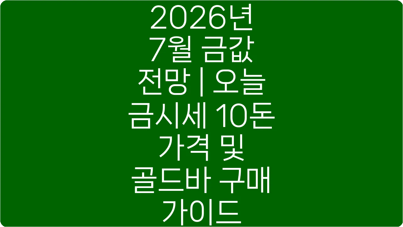 2026년 7월 금값 전망 | 오늘 금시세 10돈 가격 및 골드바 구매 가이드