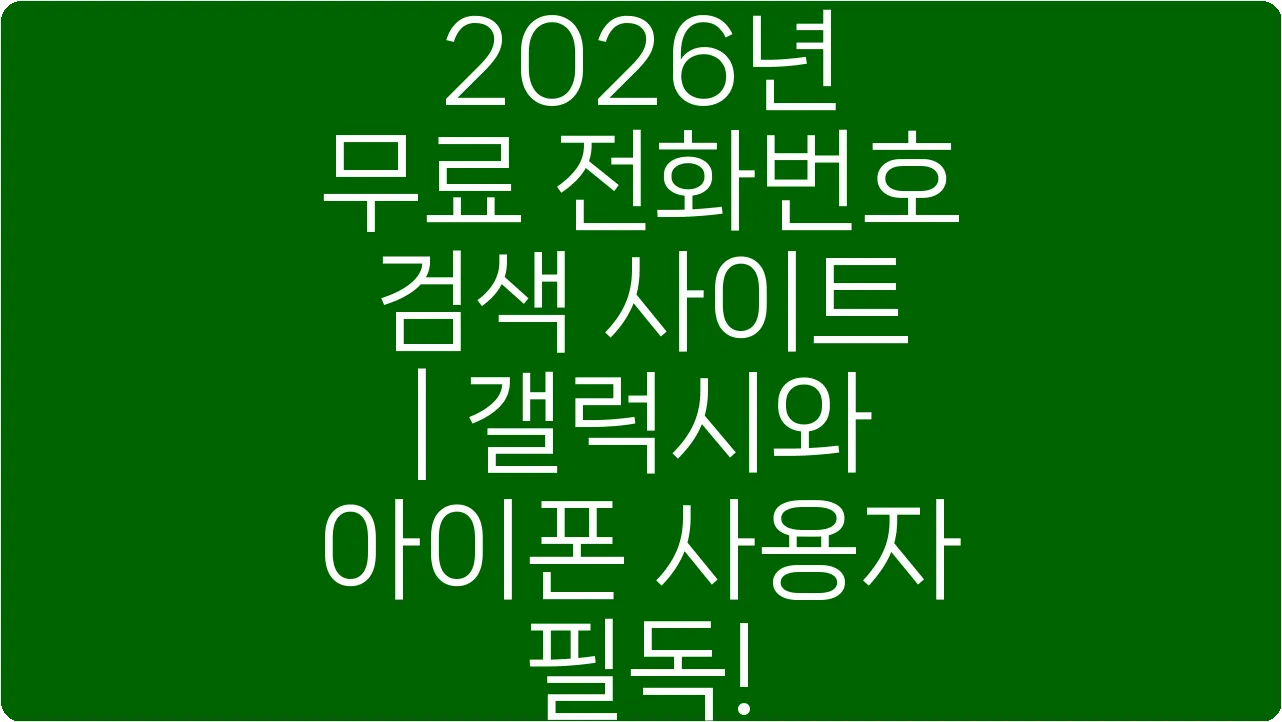 2026년 무료 전화번호 검색 사이트 | 갤럭시와 아이폰 사용자 필독!