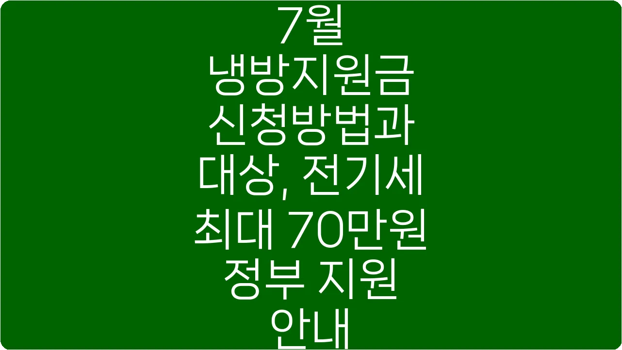 7월 냉방지원금 신청방법과 대상, 전기세 최대 70만원 정부 지원 안내