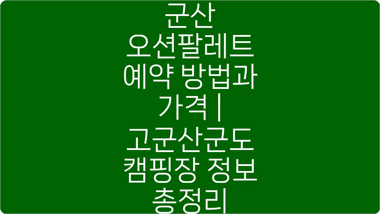 군산 오션팔레트 예약 방법과 가격 | 고군산군도 캠핑장 정보 총정리
